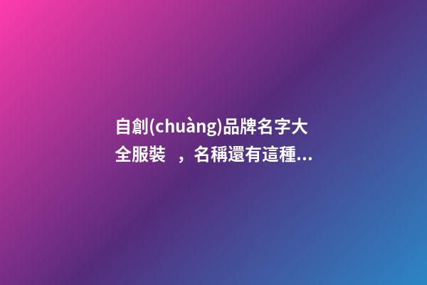 自創(chuàng)品牌名字大全服裝，名稱還有這種細(xì)節(jié)！